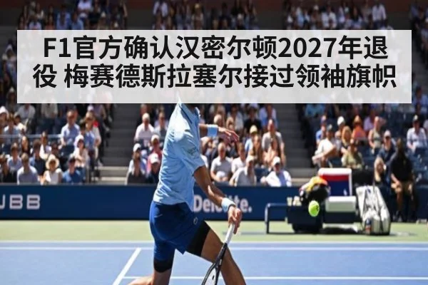 F1官方确认汉密尔顿2027年退役 梅赛德斯拉塞尔接过领袖旗帜