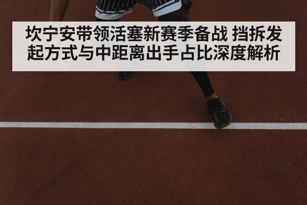坎宁安带领活塞新赛季备战 挡拆发起方式与中距离出手占比深度解析