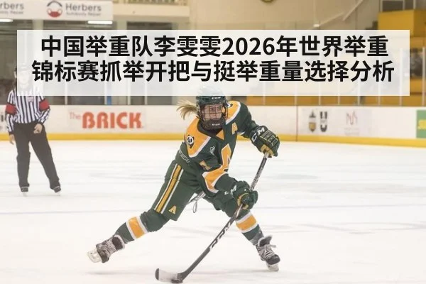 中国举重队李雯雯2026年世界举重锦标赛抓举开把与挺举重量选择分析